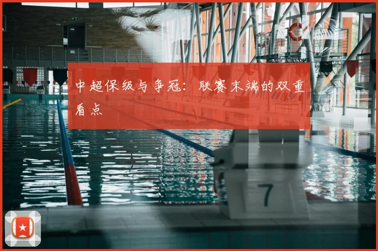 中超保级与争冠：联赛末端的双重看点