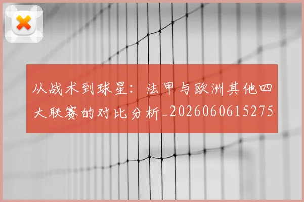 从战术到球星:法甲与欧洲其他四大联赛的对比分析_20260606152751