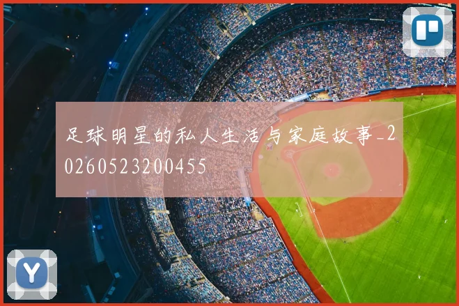 足球明星的私人生活与家庭故事_20260523200455