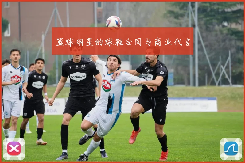 篮球明星的球鞋合同与商业代言