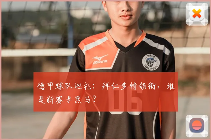 德甲球队巡礼:拜仁多特领衔,谁是新赛季黑马?
