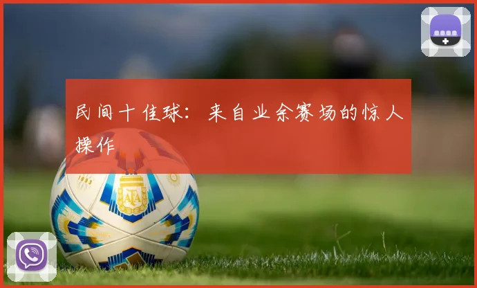 民间十佳球：来自业余赛场的惊人操作