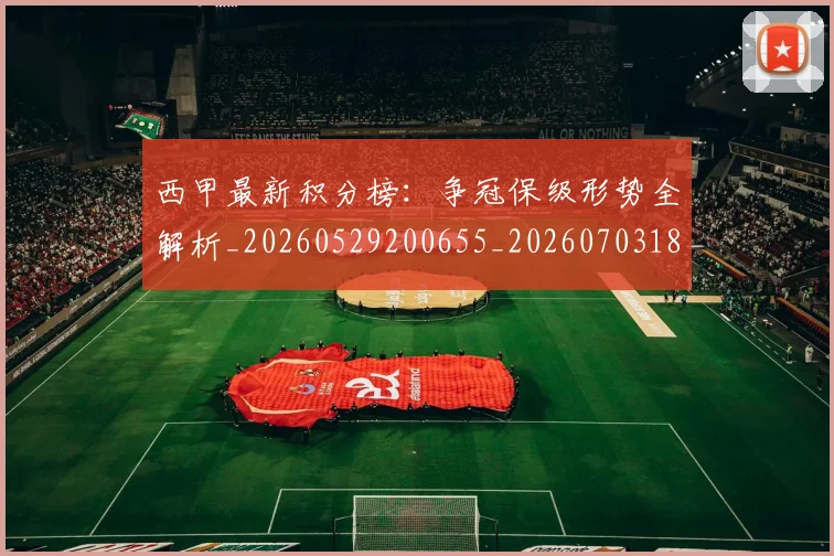 西甲最新积分榜:争冠保级形势全解析_20260529200655_20260703181859