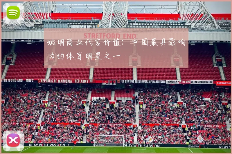 姚明商业代言价值:中国最具影响力的体育明星之一